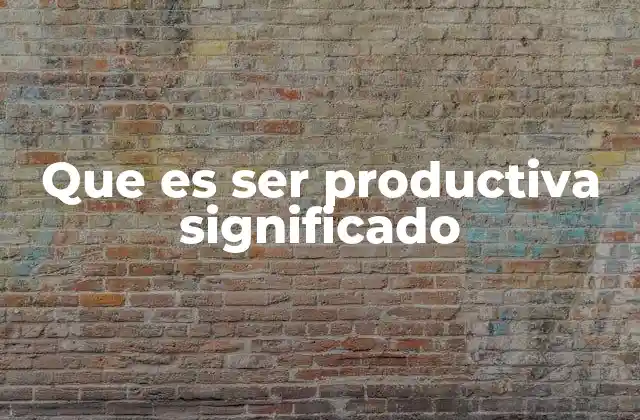 Que es Ser Productiva Significado
