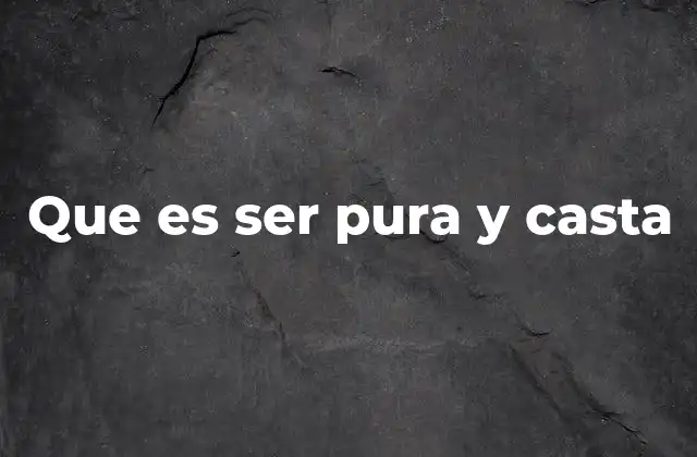 Que es Ser Pura y Casta