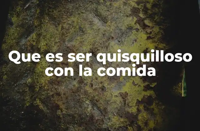 Que es Ser Quisquilloso con la Comida