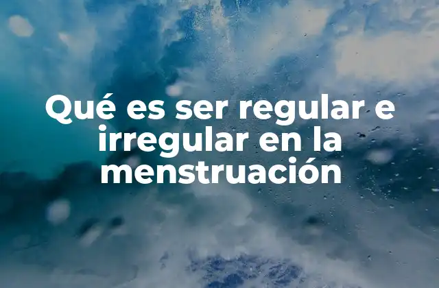 Qué es Ser Regular e Irregular en la Menstruación