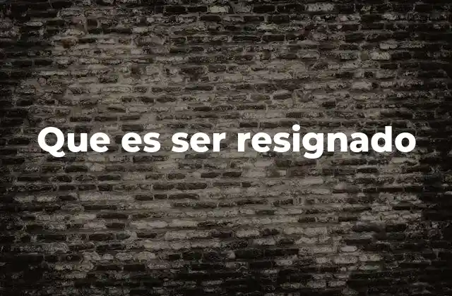 Que es Ser Resignado