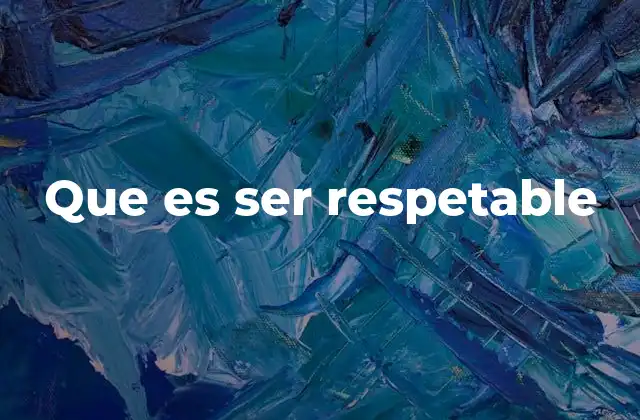 Que es Ser Respetable 2 Cómo la respetabilidad impacta en la sociedad