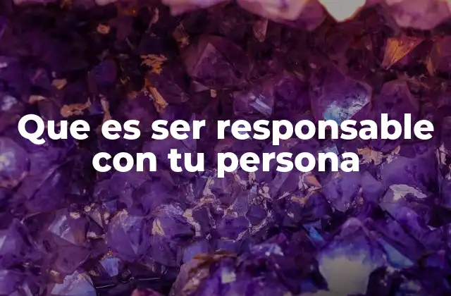 Que es Ser Responsable con Tu Persona
