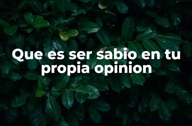 Que es Ser Sabio en Tu Propia Opinion