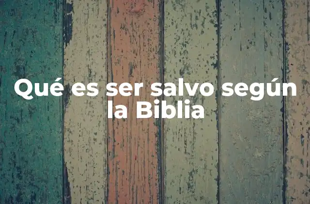 Qué es Ser Salvo según la Biblia