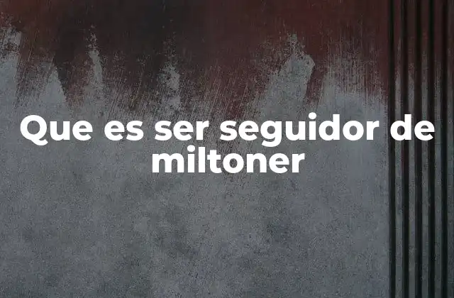 Que es Ser Seguidor de Miltoner