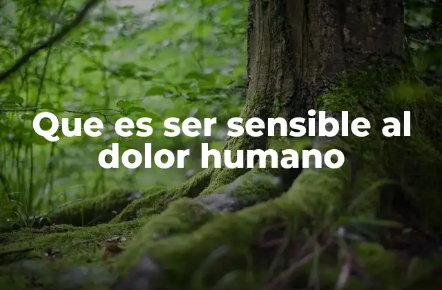 Que es Ser Sensible Al Dolor Humano