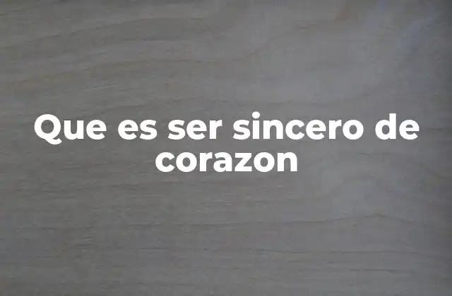Que es Ser Sincero de Corazon