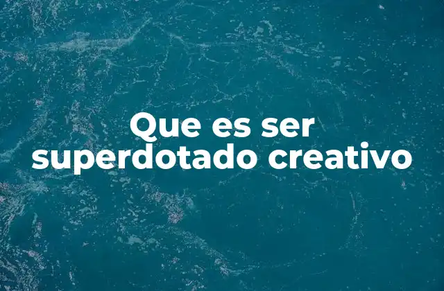 Que es Ser Superdotado Creativo