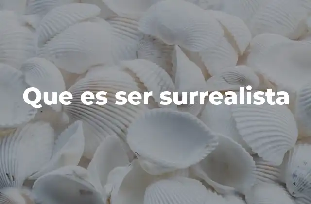 Que es Ser Surrealista