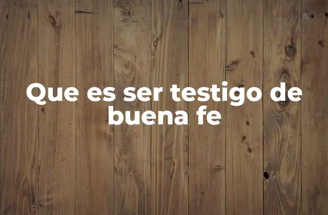 Que es Ser Testigo de Buena Fe