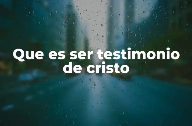 Que es Ser Testimonio de Cristo