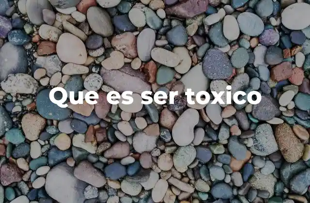Que es Ser Toxico