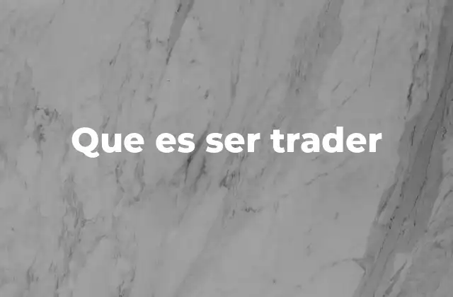 Que es Ser Trader 2 La vida de alguien que opera en los mercados financieros