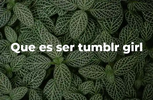 Que es Ser Tumblr Girl