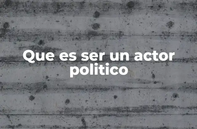 Que es Ser un Actor Politico