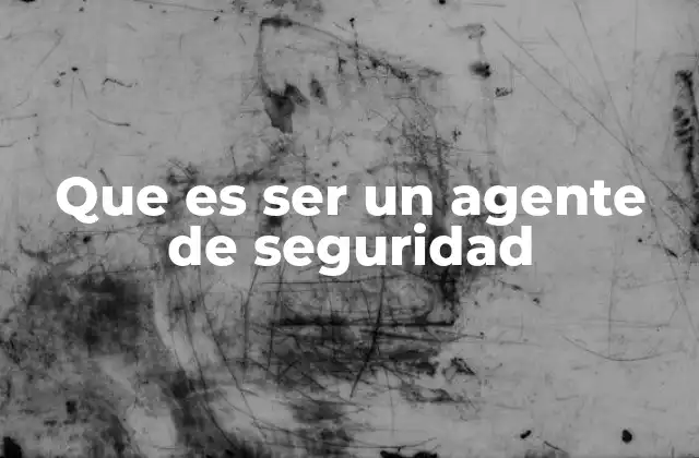Que es Ser un Agente de Seguridad