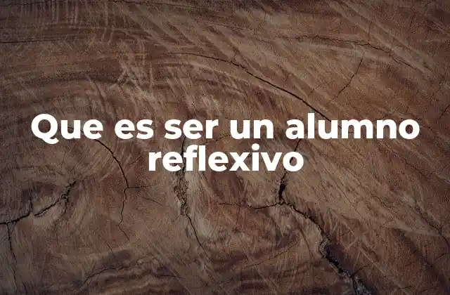 Que es Ser un Alumno Reflexivo