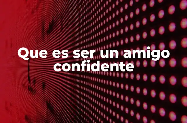 Que es Ser un Amigo Confidente