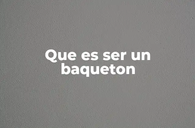Que es Ser un Baqueton