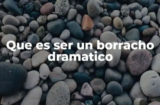 Que es Ser un Borracho Dramatico
