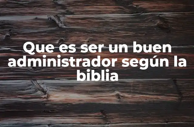 Que es Ser un Buen Administrador según la Biblia