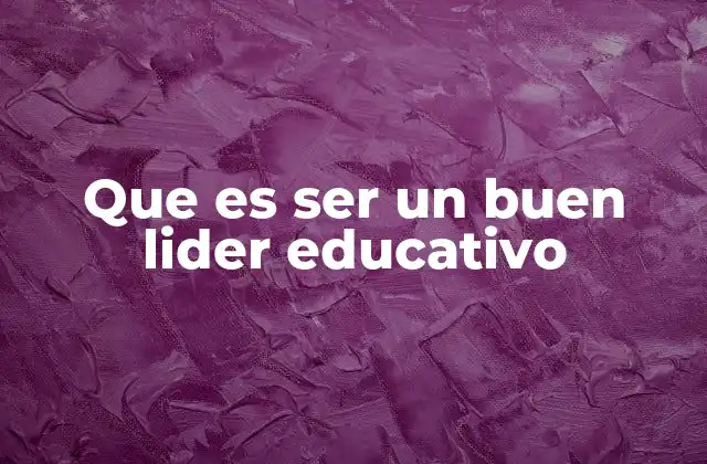 Que es Ser un Buen Lider Educativo