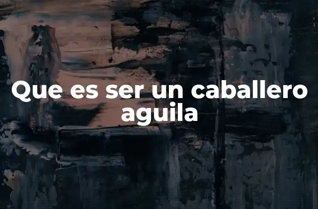 Que es Ser un Caballero Aguila