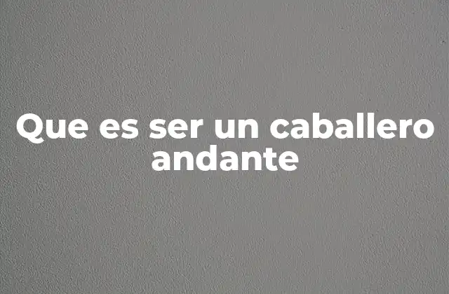 El legado de los caballeros andantes en la historia