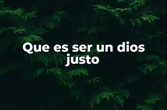 Que es Ser un Dios Justo