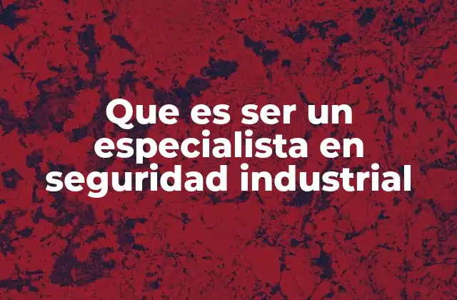 Que es Ser un Especialista en Seguridad Industrial