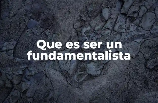 Que es Ser un Fundamentalista