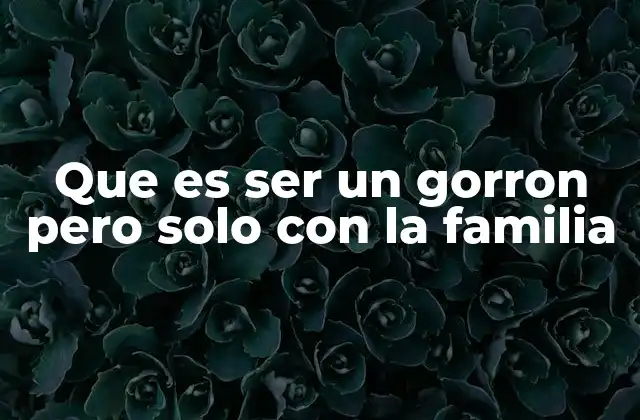 Que es Ser un Gorron pero Solo con la Familia