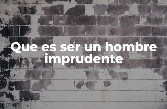 Que es Ser un Hombre Imprudente
