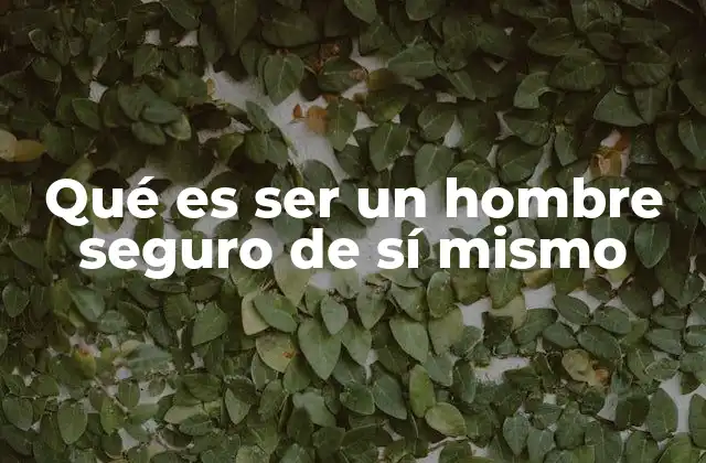 Qué es Ser un Hombre Seguro de Sí Mismo