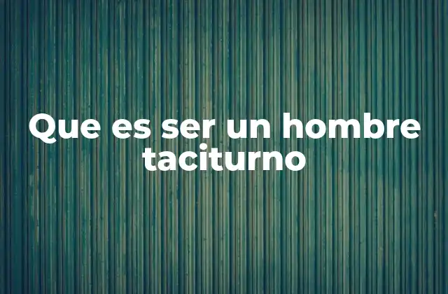 Que es Ser un Hombre Taciturno
