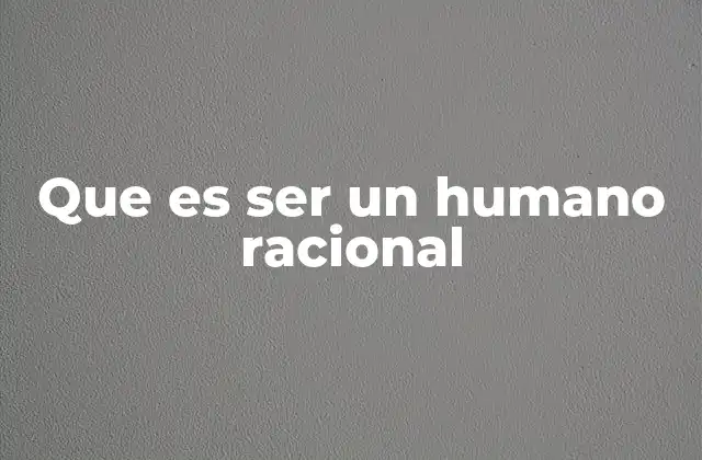 Que es Ser un Humano Racional