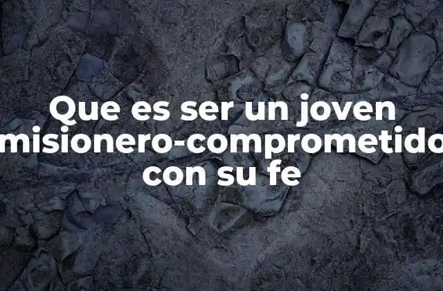Que es Ser un Joven Misionero-comprometido con Su Fe