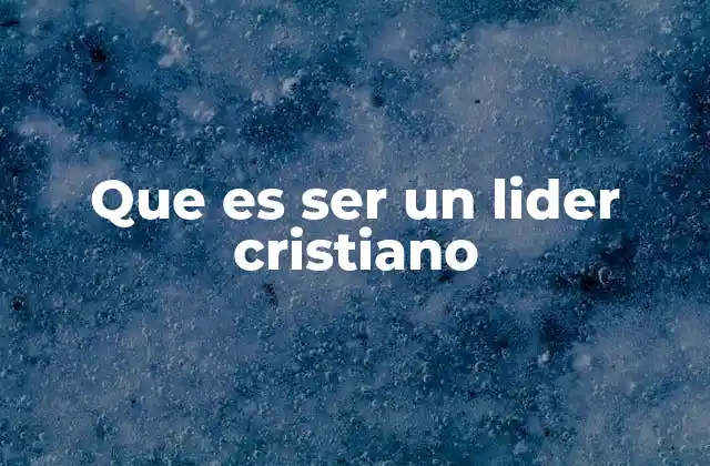 Que es Ser un Lider Cristiano