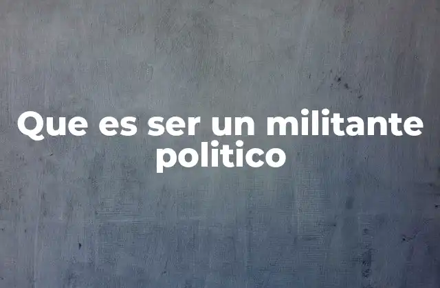 Que es Ser un Militante Politico