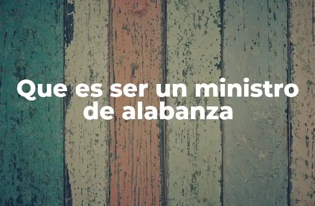 Que es Ser un Ministro de Alabanza