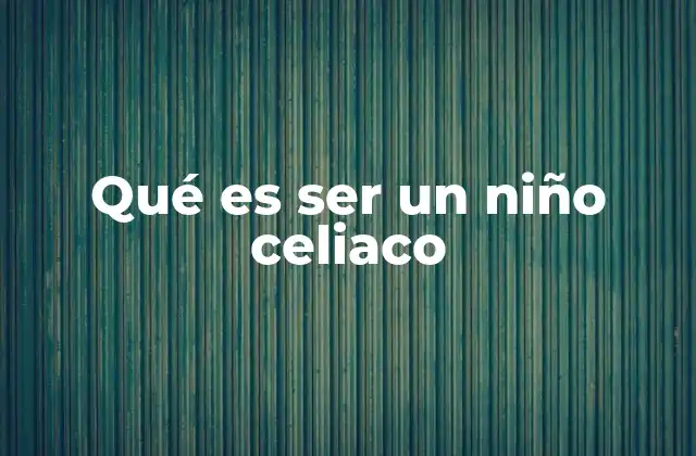 Qué es Ser un Niño Celiaco