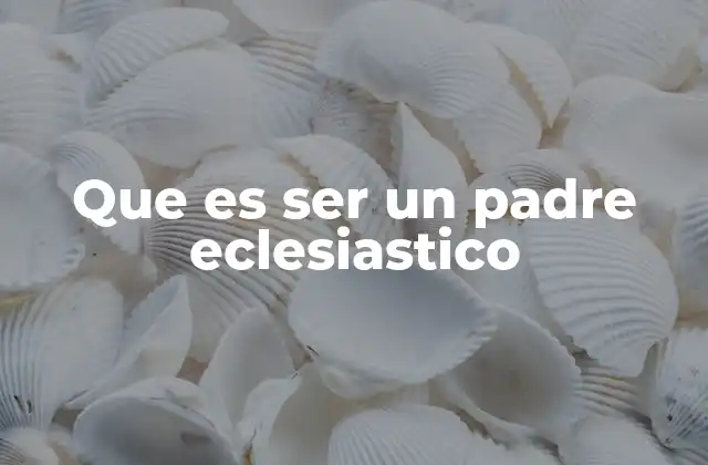 Que es Ser un Padre Eclesiastico