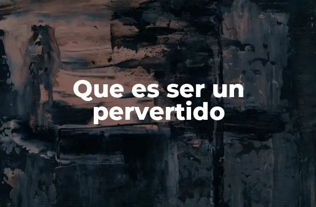 Que es Ser un Pervertido