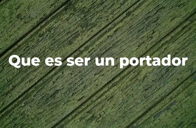Que es Ser un Portador