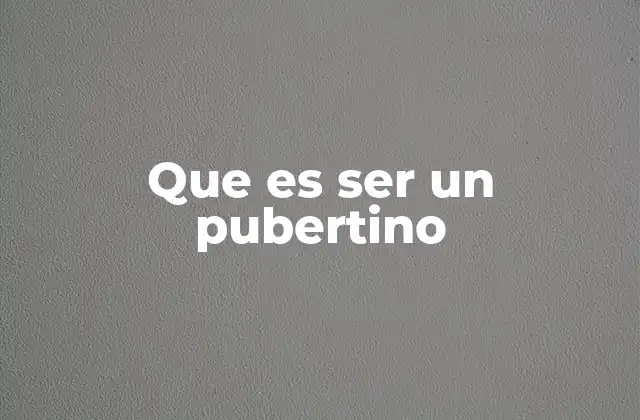 Que es Ser un Pubertino 2 La transición de la infancia a la adolescencia