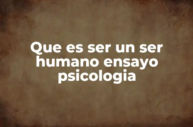 Que es Ser un Ser Humano Ensayo Psicologia 2 La psicología y la identidad humana