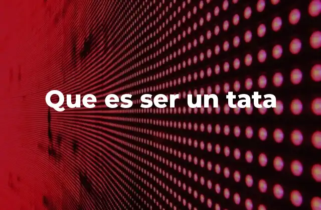 Que es Ser un Tata