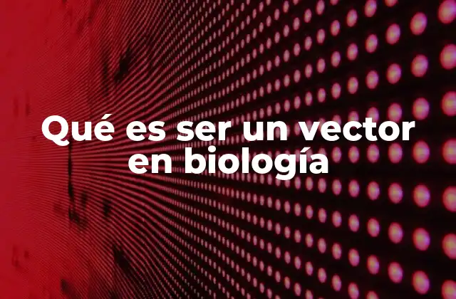 Qué es Ser un Vector en Biología