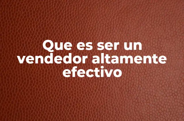 Que es Ser un Vendedor Altamente Efectivo